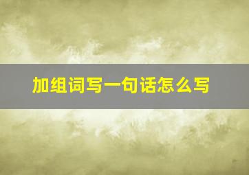 加组词写一句话怎么写