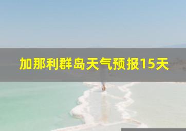 加那利群岛天气预报15天