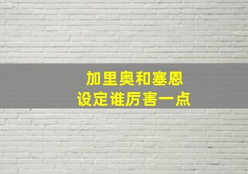 加里奥和塞恩设定谁厉害一点