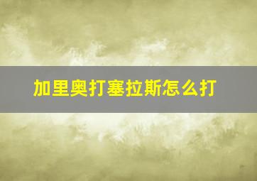 加里奥打塞拉斯怎么打