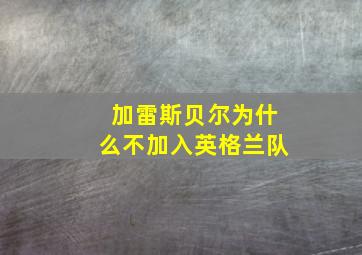 加雷斯贝尔为什么不加入英格兰队