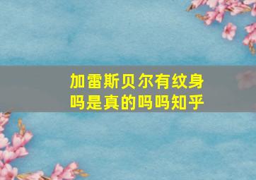 加雷斯贝尔有纹身吗是真的吗吗知乎