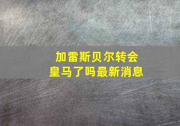 加雷斯贝尔转会皇马了吗最新消息