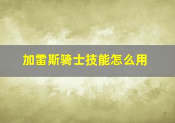 加雷斯骑士技能怎么用