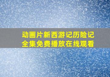 动画片新西游记历险记全集免费播放在线观看