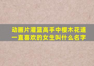 动画片灌篮高手中樱木花道一直喜欢的女生叫什么名字