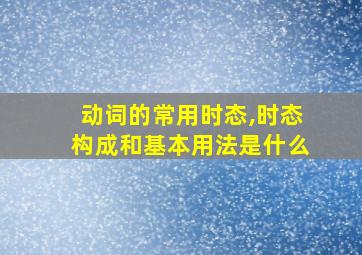 动词的常用时态,时态构成和基本用法是什么