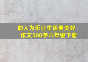 助人为乐让生活更美好作文500字六年级下册