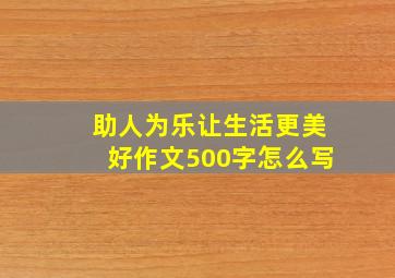 助人为乐让生活更美好作文500字怎么写