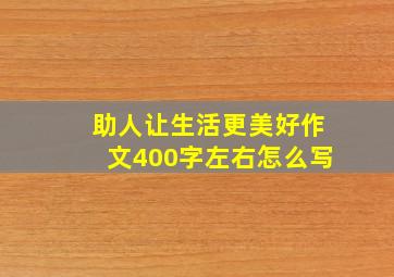 助人让生活更美好作文400字左右怎么写