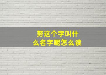 努这个字叫什么名字呢怎么读