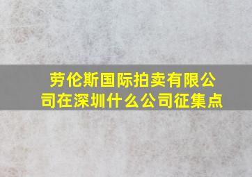 劳伦斯国际拍卖有限公司在深圳什么公司征集点