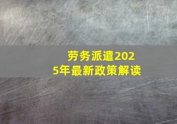 劳务派遣2025年最新政策解读