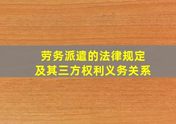 劳务派遣的法律规定及其三方权利义务关系