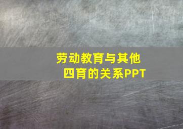 劳动教育与其他四育的关系PPT