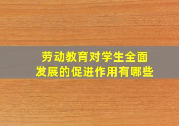 劳动教育对学生全面发展的促进作用有哪些