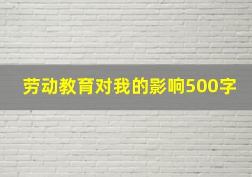 劳动教育对我的影响500字