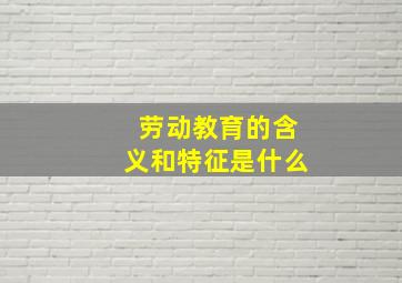 劳动教育的含义和特征是什么