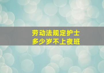 劳动法规定护士多少岁不上夜班