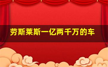 劳斯莱斯一亿两千万的车