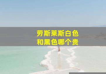 劳斯莱斯白色和黑色哪个贵