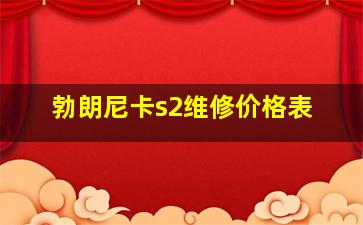 勃朗尼卡s2维修价格表