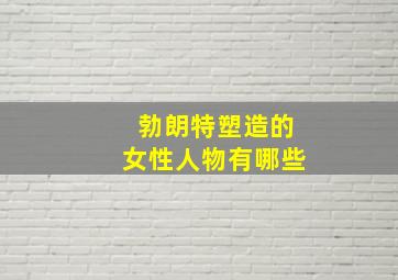 勃朗特塑造的女性人物有哪些