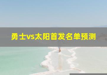 勇士vs太阳首发名单预测