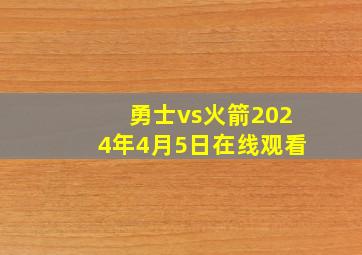 勇士vs火箭2024年4月5日在线观看