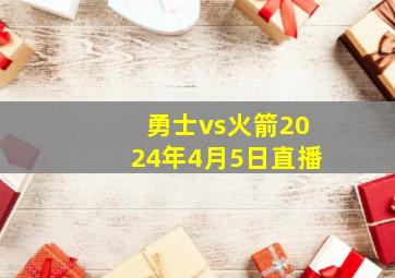 勇士vs火箭2024年4月5日直播