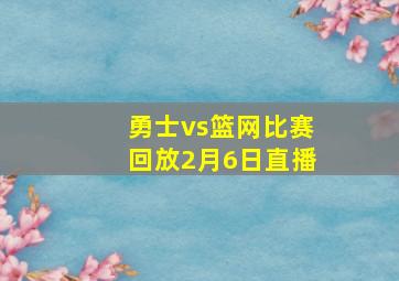 勇士vs篮网比赛回放2月6日直播