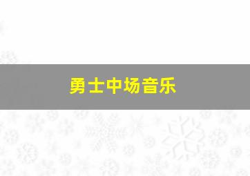 勇士中场音乐