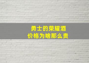 勇士的荣耀酒价格为啥那么贵