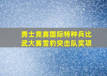 勇士竞赛国际特种兵比武大赛雪豹突击队奖项