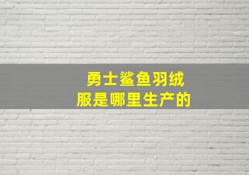 勇士鲨鱼羽绒服是哪里生产的