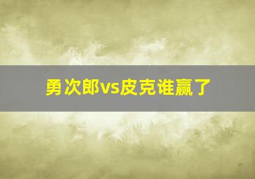 勇次郎vs皮克谁赢了