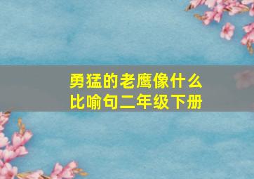 勇猛的老鹰像什么比喻句二年级下册