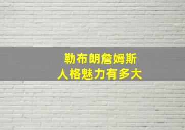 勒布朗詹姆斯人格魅力有多大