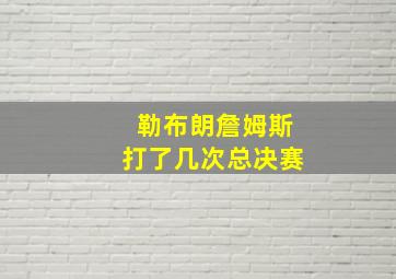 勒布朗詹姆斯打了几次总决赛