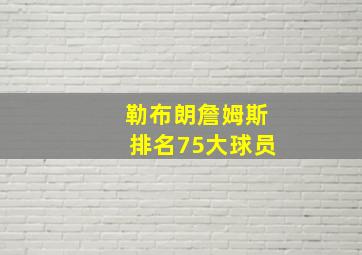 勒布朗詹姆斯排名75大球员