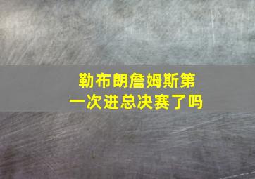 勒布朗詹姆斯第一次进总决赛了吗