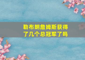 勒布朗詹姆斯获得了几个总冠军了吗