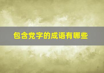 包含党字的成语有哪些