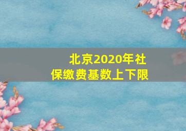 北京2020年社保缴费基数上下限