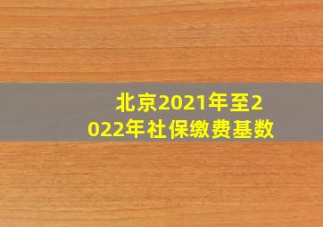 北京2021年至2022年社保缴费基数