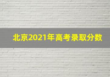 北京2021年高考录取分数