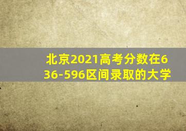 北京2021高考分数在636-596区间录取的大学