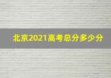 北京2021高考总分多少分