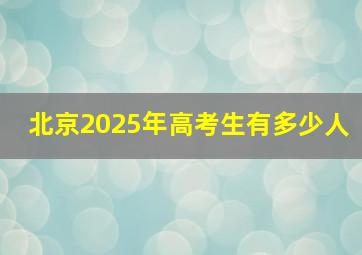 北京2025年高考生有多少人