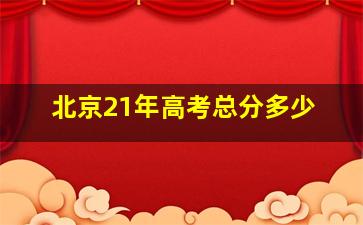 北京21年高考总分多少